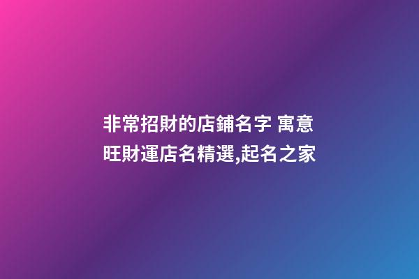 非常招財的店鋪名字 寓意旺財運店名精選,起名之家